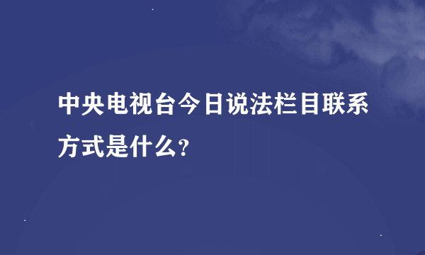 中央电视台今日说法栏目联系方式是什么？