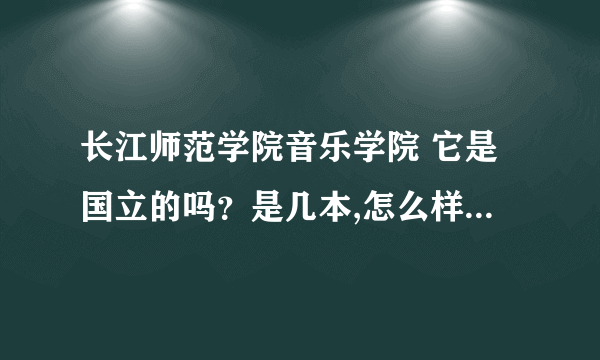 长江师范学院音乐学院 它是国立的吗？是几本,怎么样？ 求解！！！