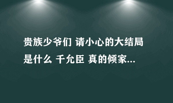 贵族少爷们 请小心的大结局是什么 千允臣 真的倾家荡产了吗 相信点