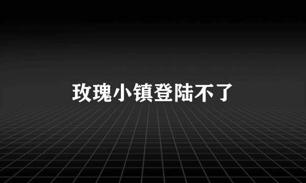 玫瑰小镇登陆不了