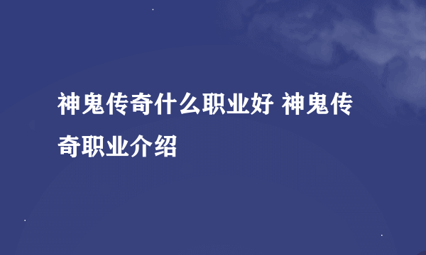 神鬼传奇什么职业好 神鬼传奇职业介绍