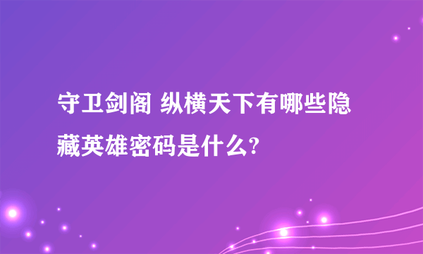 守卫剑阁 纵横天下有哪些隐藏英雄密码是什么?