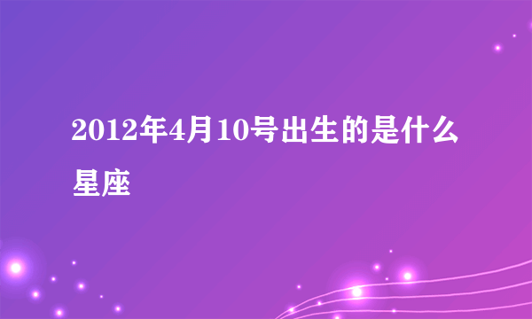 2012年4月10号出生的是什么星座