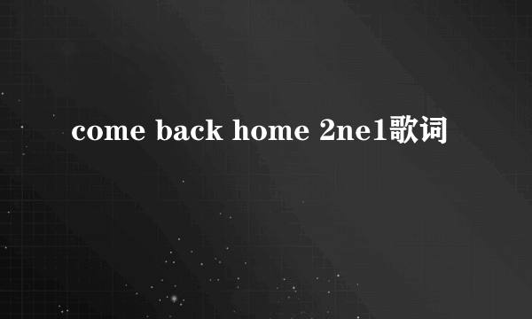 come back home 2ne1歌词