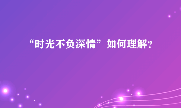 “时光不负深情”如何理解？