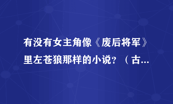 有没有女主角像《废后将军》里左苍狼那样的小说？（古文虐文）