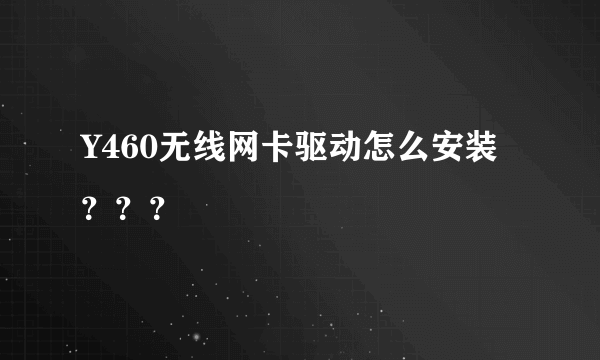 Y460无线网卡驱动怎么安装？？？