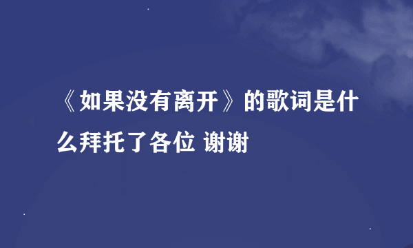 《如果没有离开》的歌词是什么拜托了各位 谢谢