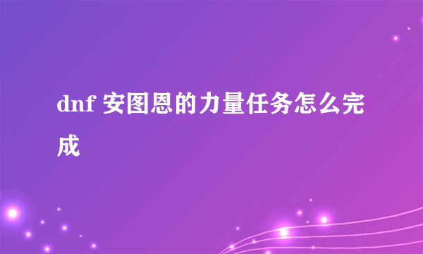 dnf 安图恩的力量任务怎么完成