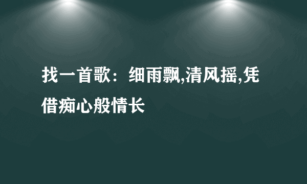 找一首歌：细雨飘,清风摇,凭借痴心般情长