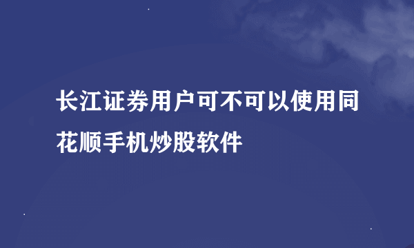 长江证券用户可不可以使用同花顺手机炒股软件