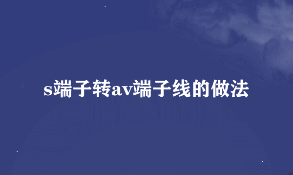 s端子转av端子线的做法