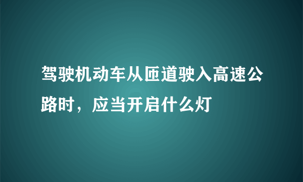 驾驶机动车从匝道驶入高速公路时，应当开启什么灯