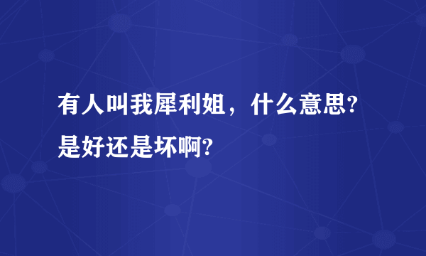 有人叫我犀利姐，什么意思?是好还是坏啊?