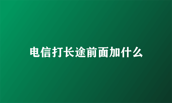 电信打长途前面加什么