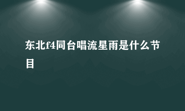 东北f4同台唱流星雨是什么节目