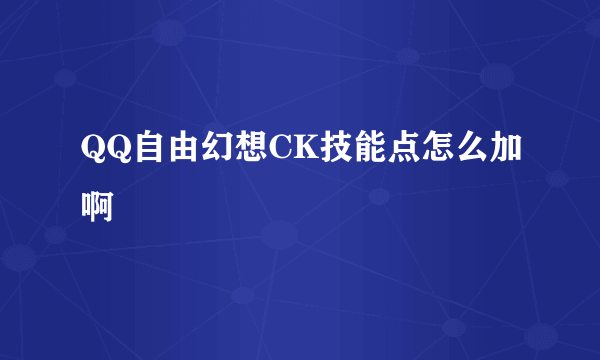 QQ自由幻想CK技能点怎么加啊