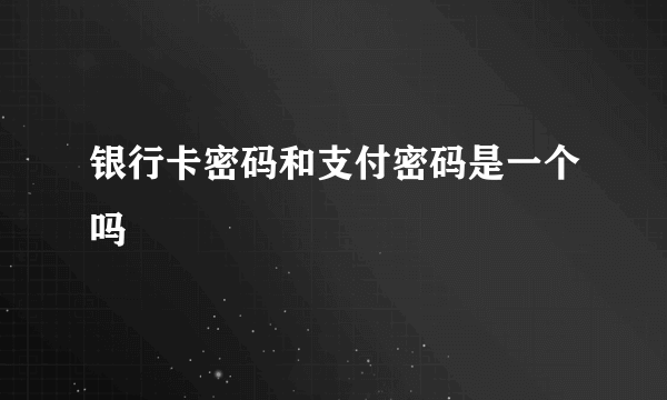 银行卡密码和支付密码是一个吗