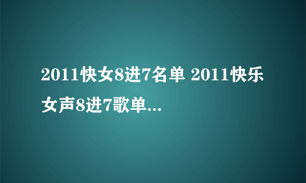 2011快女8进7名单 2011快乐女声8进7歌单 2011快乐女声7强名单