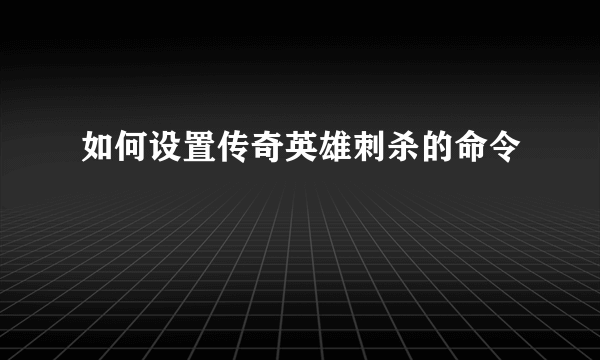 如何设置传奇英雄刺杀的命令