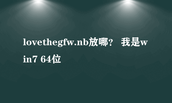 lovethegfw.nb放哪？ 我是win7 64位