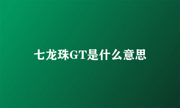 七龙珠GT是什么意思