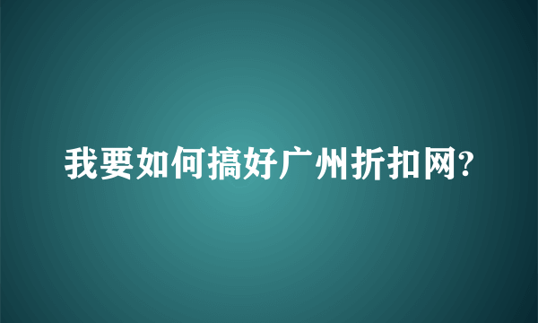 我要如何搞好广州折扣网?