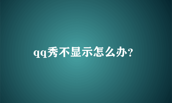 qq秀不显示怎么办？