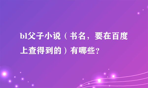 bl父子小说（书名，要在百度上查得到的）有哪些？