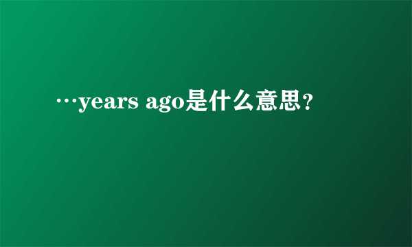 …years ago是什么意思？