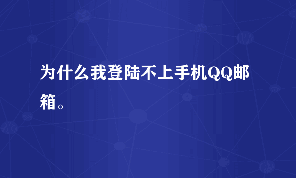 为什么我登陆不上手机QQ邮箱。