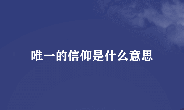 唯一的信仰是什么意思