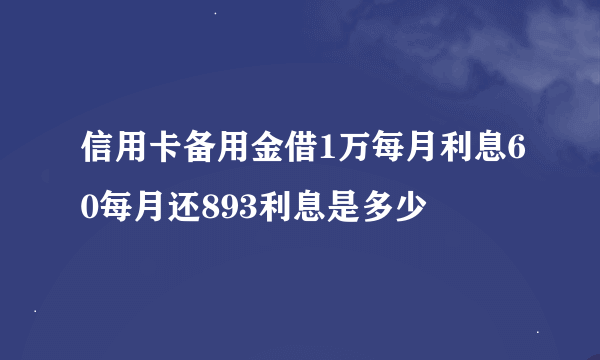 信用卡备用金借1万每月利息60每月还893利息是多少