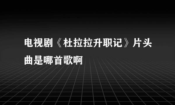 电视剧《杜拉拉升职记》片头曲是哪首歌啊