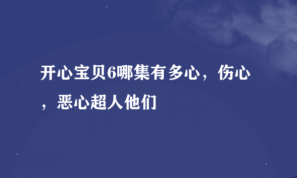 开心宝贝6哪集有多心，伤心，恶心超人他们