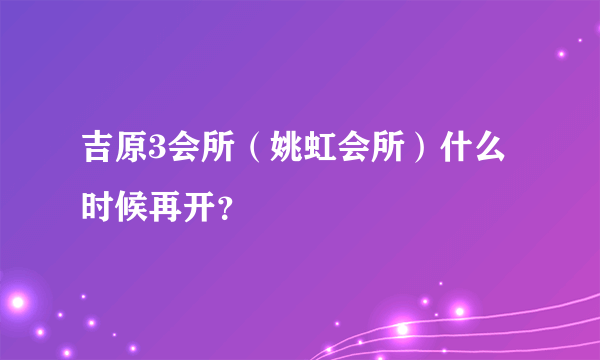 吉原3会所（姚虹会所）什么时候再开？