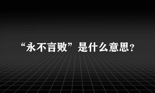 “永不言败”是什么意思？