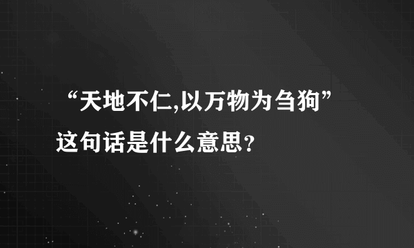 “天地不仁,以万物为刍狗”这句话是什么意思？