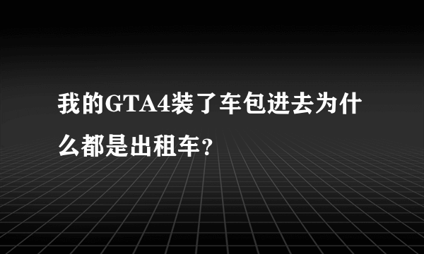 我的GTA4装了车包进去为什么都是出租车？