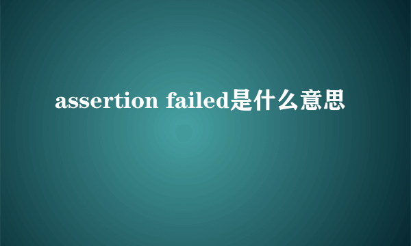 assertion failed是什么意思