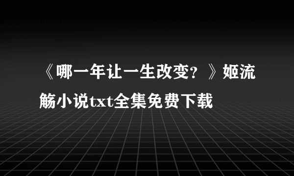 《哪一年让一生改变？》姬流觞小说txt全集免费下载