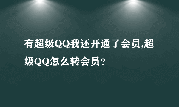 有超级QQ我还开通了会员,超级QQ怎么转会员？