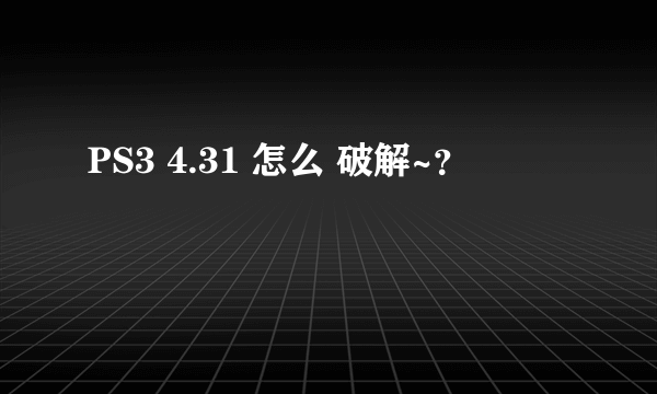 PS3 4.31 怎么 破解~？