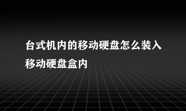 台式机内的移动硬盘怎么装入移动硬盘盒内