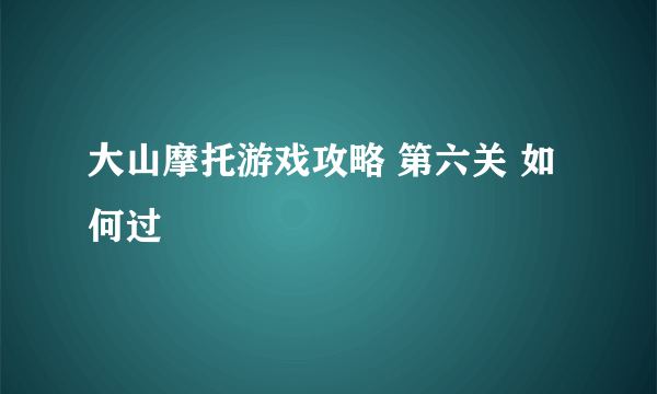 大山摩托游戏攻略 第六关 如何过