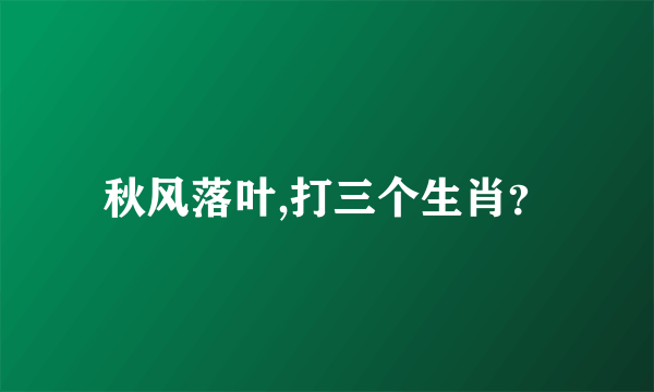 秋风落叶,打三个生肖？