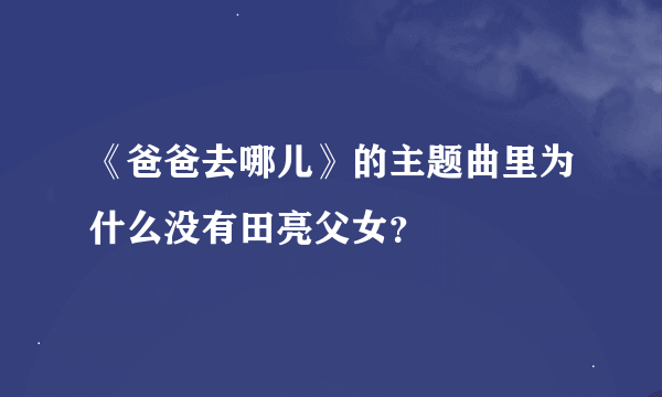 《爸爸去哪儿》的主题曲里为什么没有田亮父女？