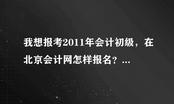 我想报考2011年会计初级，在北京会计网怎样报名？什么时间报名？谢谢