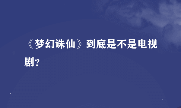 《梦幻诛仙》到底是不是电视剧？