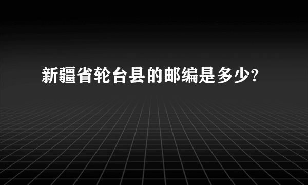 新疆省轮台县的邮编是多少?